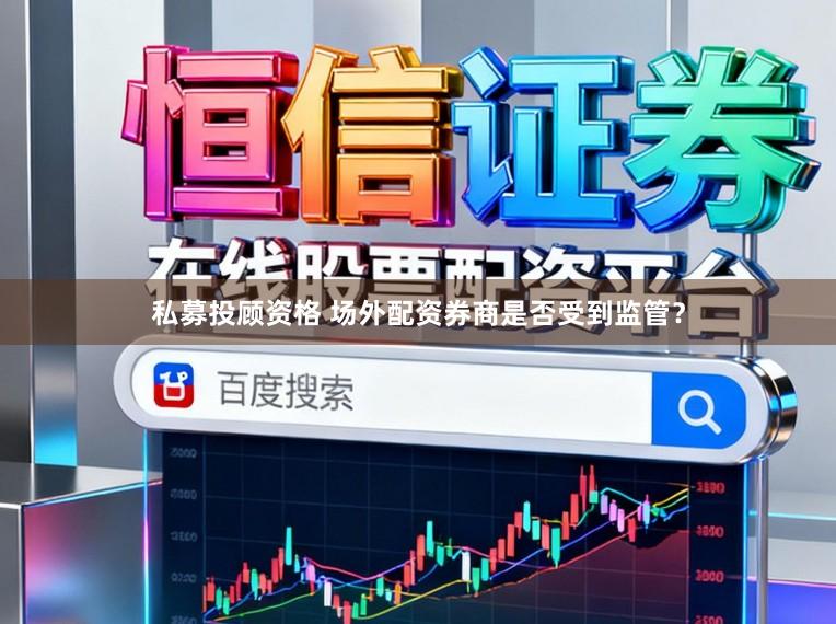 私募投顾资格 场外配资券商是否受到监管？