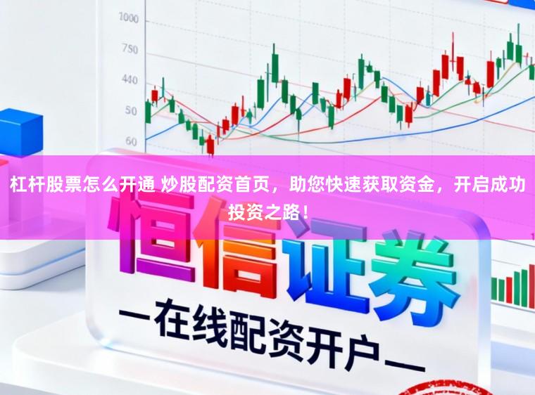 杠杆股票怎么开通 炒股配资首页，助您快速获取资金，开启成功投资之路！