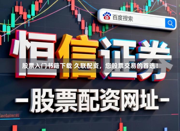 股票入门书籍下载 久联配资，您股票交易的首选！