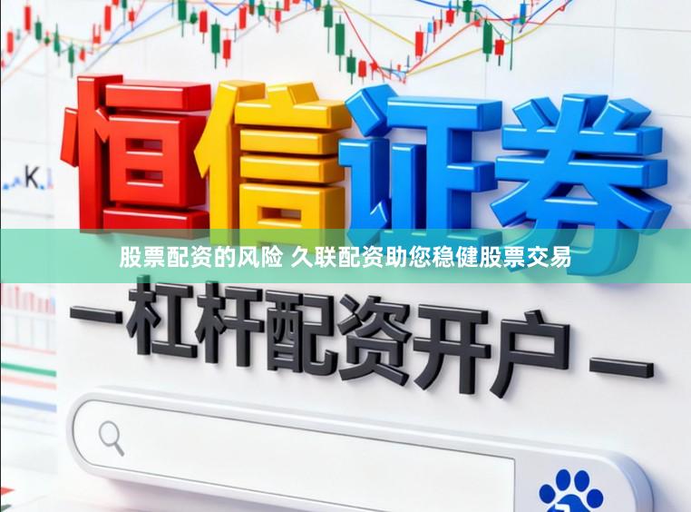 股票配资的风险 久联配资助您稳健股票交易