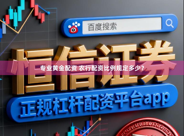 专业黄金配资 农行配资比例规定多少？