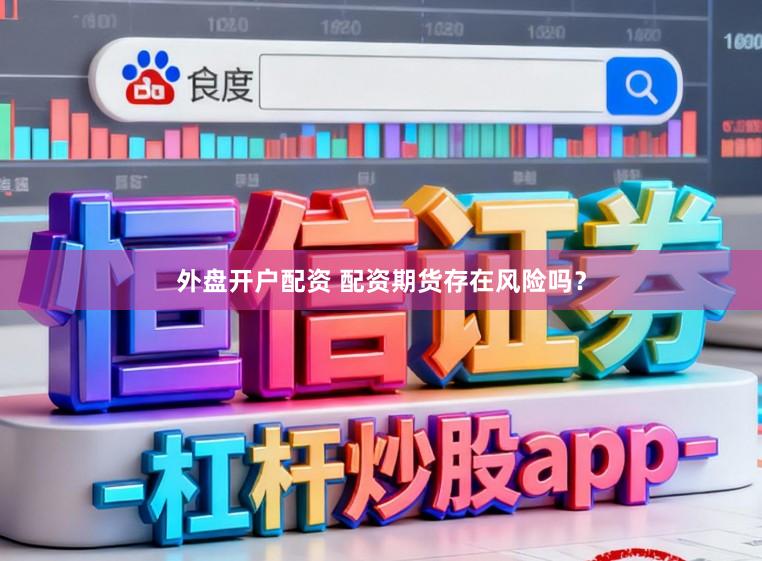 外盘开户配资 配资期货存在风险吗？