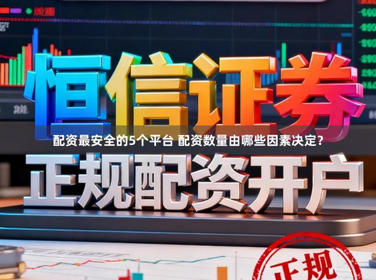 配资最安全的5个平台 配资数量由哪些因素决定？